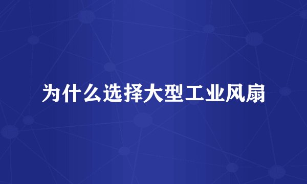 为什么选择大型工业风扇