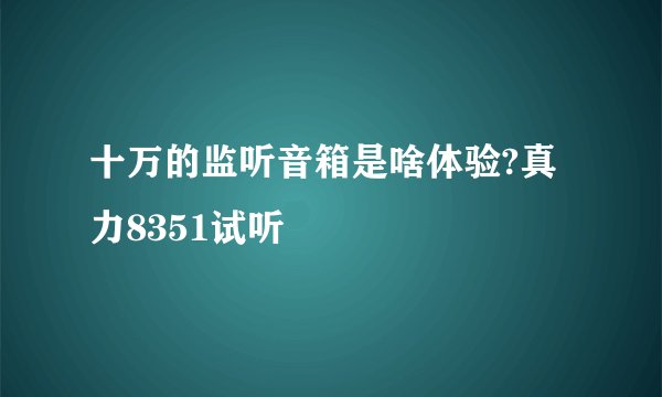 十万的监听音箱是啥体验?真力8351试听