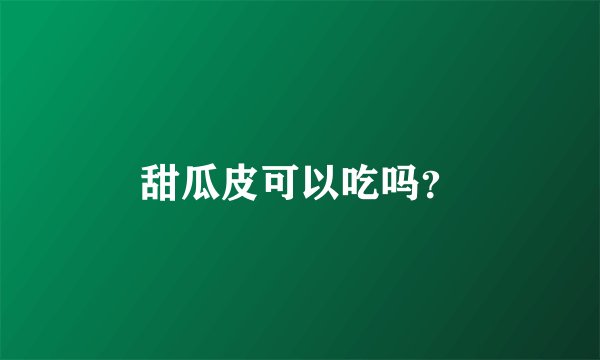 甜瓜皮可以吃吗？
