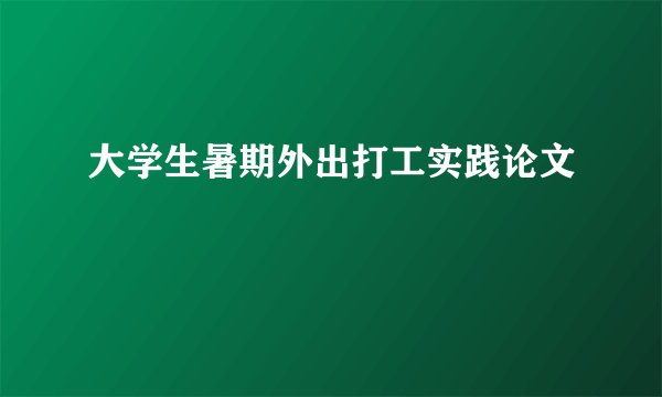 大学生暑期外出打工实践论文