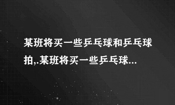 某班将买一些乒乓球和乒乓球拍,.某班将买一些乒乓球和乒乓球拍,：甲、乙两家商店出售两种同样品牌的乒乓球和乒乓球拍.乒乓球拍每副定价30元,乒乓球每盒定价5元,经洽谈后,甲店每买一副球拍赠一盒乒乓球,乙店全部按定价的9折 该班需球拍5副 乒乓球若干（不小于5盒）问：（1）当购买乒乓球多少盒 两种优惠办法付款一样（2）当购买15盒,30盒乒乓球时,请你去办这件事,你打算去哪家商店购买?为什么?