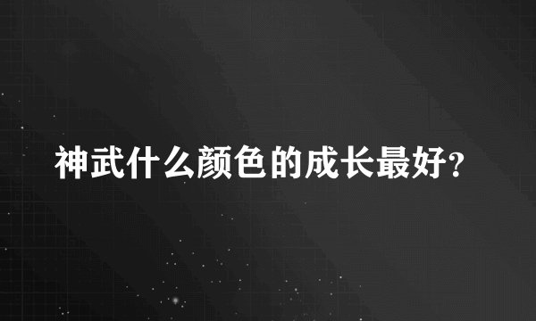 神武什么颜色的成长最好？