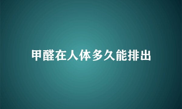 甲醛在人体多久能排出
