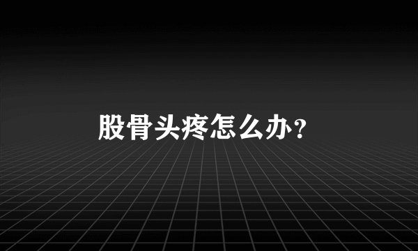 股骨头疼怎么办？