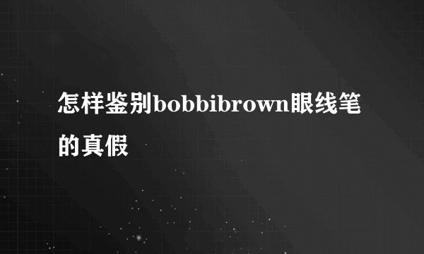怎样鉴别bobbibrown眼线笔的真假