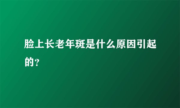 脸上长老年斑是什么原因引起的？