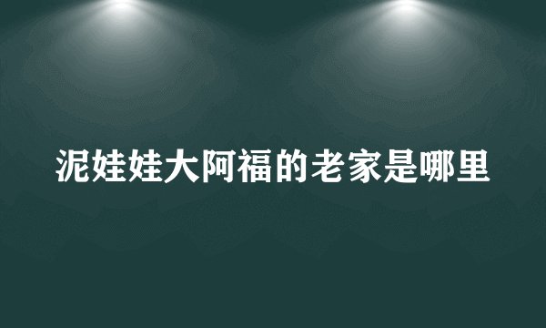 泥娃娃大阿福的老家是哪里