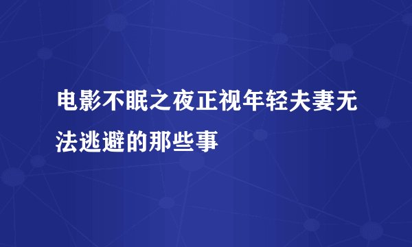电影不眠之夜正视年轻夫妻无法逃避的那些事