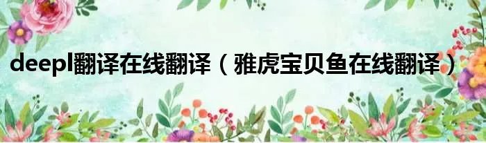 deepl翻译在线翻译(雅虎宝贝鱼在线翻译)