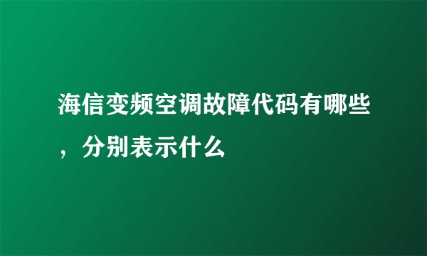 海信变频空调故障代码有哪些，分别表示什么