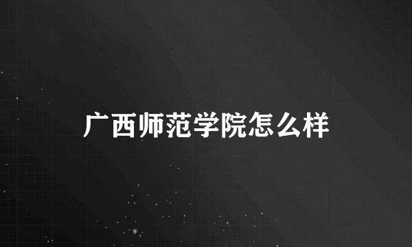 广西师范学院怎么样