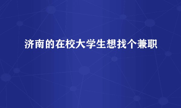济南的在校大学生想找个兼职