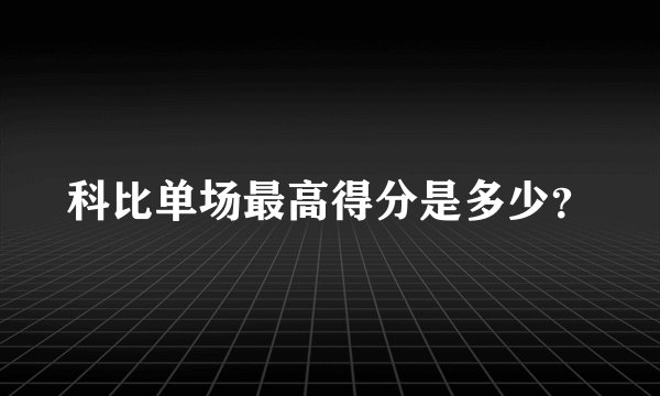 科比单场最高得分是多少？