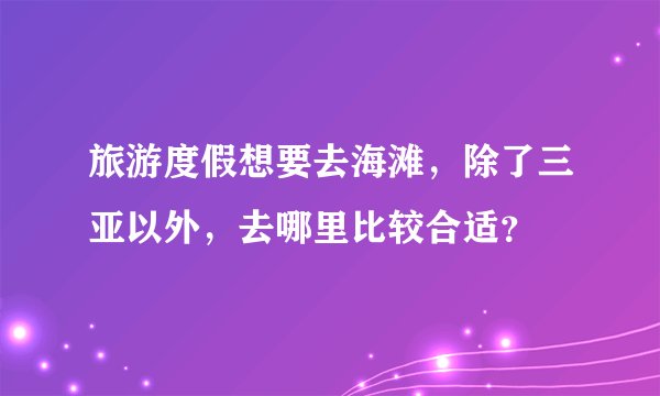 旅游度假想要去海滩，除了三亚以外，去哪里比较合适？