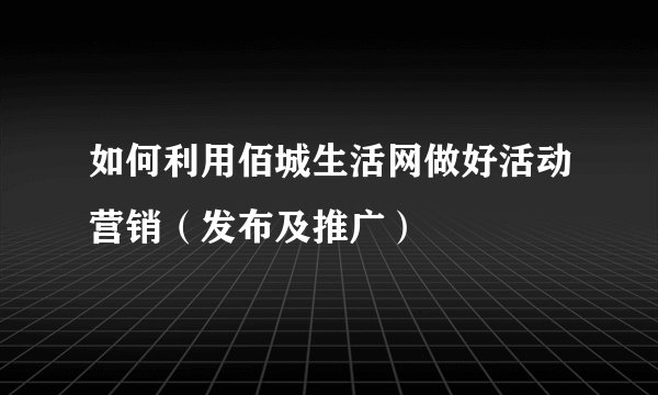 如何利用佰城生活网做好活动营销（发布及推广）