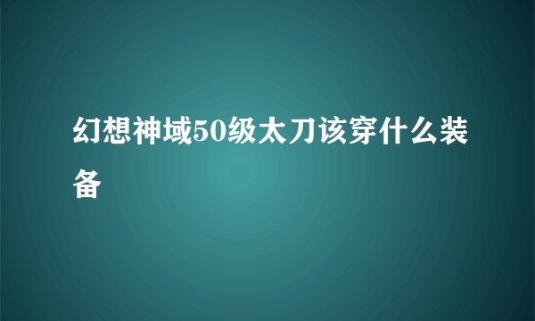 幻想神域50级太刀该穿什么装备