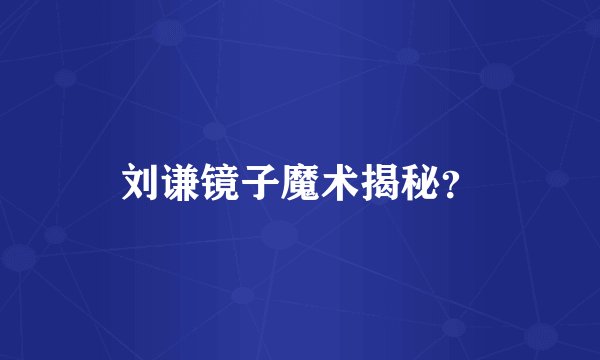 刘谦镜子魔术揭秘?