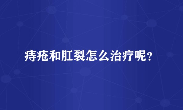 痔疮和肛裂怎么治疗呢？