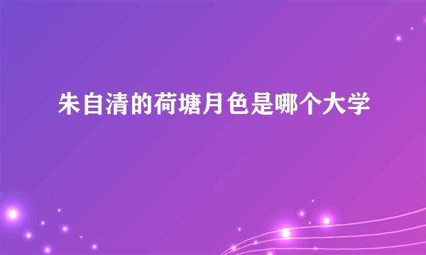 朱自清的荷塘月色是哪个大学