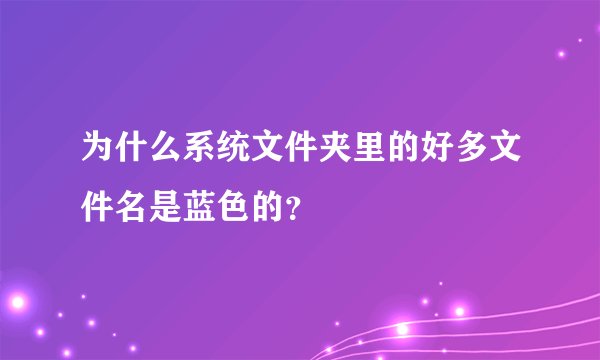 为什么系统文件夹里的好多文件名是蓝色的？