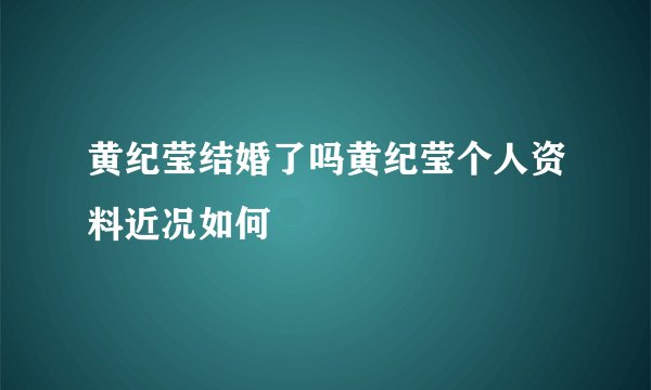 黄纪莹结婚了吗黄纪莹个人资料近况如何