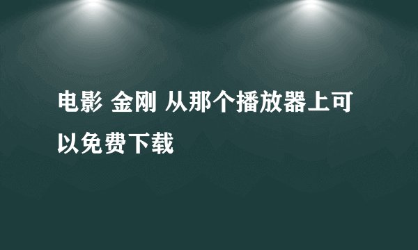 电影 金刚 从那个播放器上可以免费下载