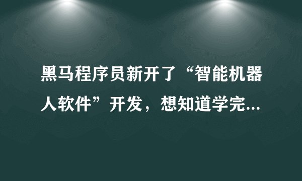 黑马程序员新开了“智能机器人软件”开发，想知道学完后，可以做什么？前景好吗？