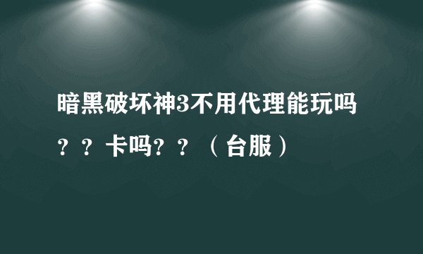 暗黑破坏神3不用代理能玩吗??卡吗??(台服)