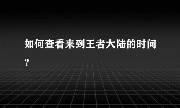 如何查看来到王者大陆的时间？