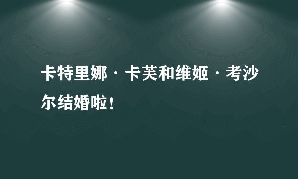 卡特里娜·卡芙和维姬·考沙尔结婚啦！