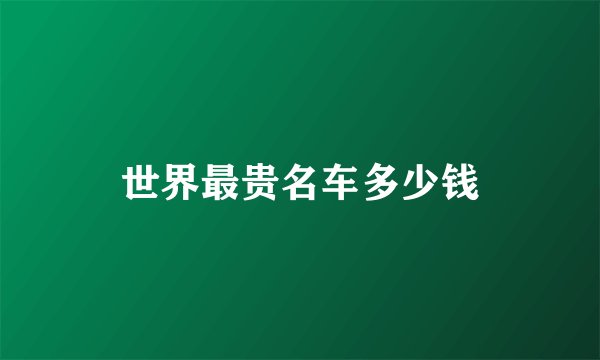 世界最贵名车多少钱
