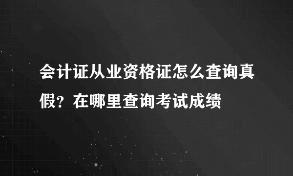 会计证从业资格证怎么查询真假？在哪里查询考试成绩