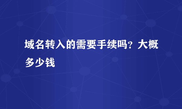 域名转入的需要手续吗？大概多少钱