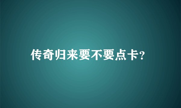 传奇归来要不要点卡？