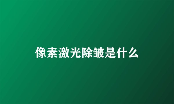 像素激光除皱是什么