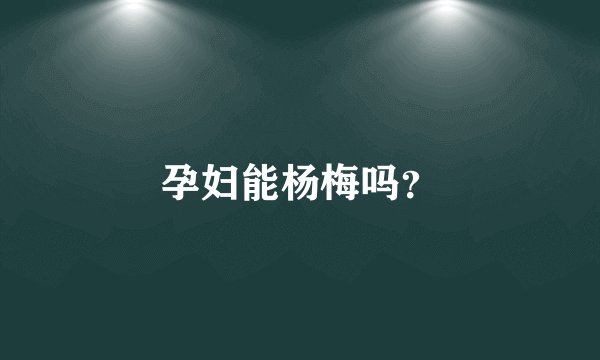 孕妇能杨梅吗？