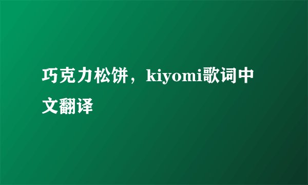 巧克力松饼，kiyomi歌词中文翻译