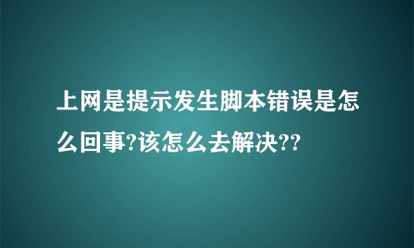 上网是提示发生脚本错误是怎么回事?该怎么去解决??