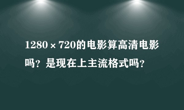 1280×720的电影算高清电影吗？是现在上主流格式吗？