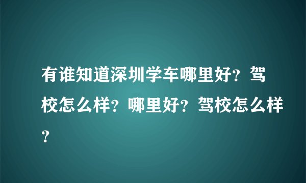 有谁知道深圳学车哪里好？驾校怎么样？哪里好？驾校怎么样？