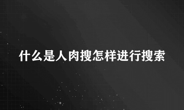 什么是人肉搜怎样进行搜索