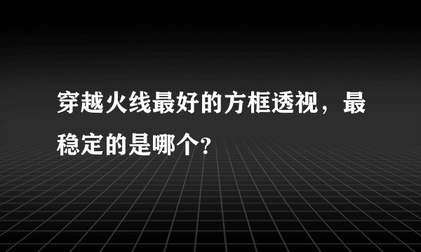 穿越火线最好的方框透视，最稳定的是哪个？