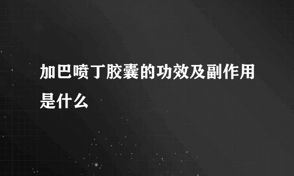 加巴喷丁胶囊的功效及副作用是什么