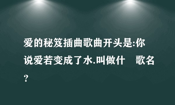 爱的秘笈插曲歌曲开头是:你说爱若变成了水.叫做什麼歌名？