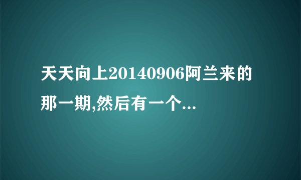 天天向上20140906阿兰来的那一期,然后有一个女组合叫什么