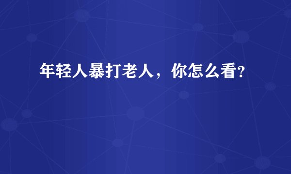 年轻人暴打老人，你怎么看？