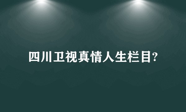 四川卫视真情人生栏目?