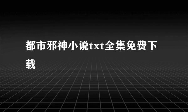 都市邪神小说txt全集免费下载