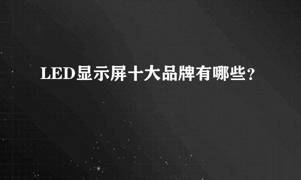 LED显示屏十大品牌有哪些？