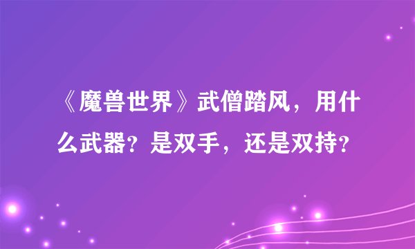 《魔兽世界》武僧踏风，用什么武器？是双手，还是双持？